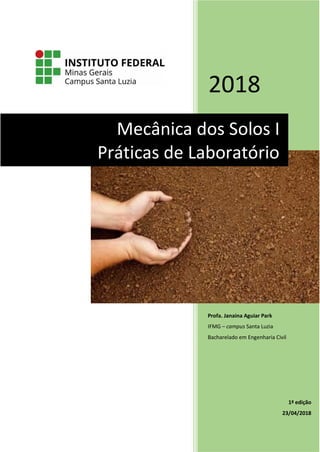 2018
Profa. Janaina Aguiar Park
IFMG – campus Santa Luzia
Bacharelado em Engenharia Civil
1ª edição
23/04/2018
Mecânica dos Solos I
Práticas de Laboratório
 