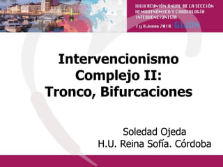 Intervencionismo
Complejo II:
Tronco, Bifurcaciones
Soledad Ojeda
H.U. Reina Sofía. Córdoba
 