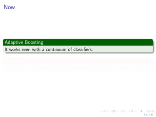 Images/cinvestav-
Now
Adaptive Boosting
It works even with a continuum of classiﬁers.
However
For the sake of simplicity, we will assume that the set of expert is ﬁnite.
51 / 132
 