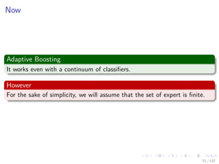 Images/cinvestav-
Now
Adaptive Boosting
It works even with a continuum of classiﬁers.
However
For the sake of simplicity, we will assume that the set of expert is ﬁnite.
51 / 132
 