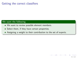 Images/cinvestav-
Getting the correct classiﬁers
We want the following
We want to review possible element members.
Select them, if they have certain properties.
Assigning a weight to their contribution to the set of experts.
53 / 132
 