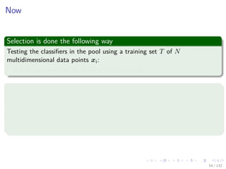 Images/cinvestav-
Now
Selection is done the following way
Testing the classiﬁers in the pool using a training set T of N
multidimensional data points xi:
For each point xi we have a label ti = 1 or ti = −1.
Assigning a cost for actions
We test and rank all classiﬁers in the expert pool by
Charging a cost exp {β} any time a classiﬁer fails (a miss).
Charging a cost exp {−β} any time a classiﬁer provides the right
label (a hit).
54 / 132
 