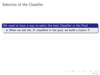 Images/cinvestav-
Selection of the Classiﬁer
We need to have a way to select the best Classiﬁer in the Pool
When we test the M classiﬁers in the pool, we build a matrix S
Then
We record the misses (with a ONE) and hits (with a ZERO) of each
classiﬁers.
58 / 132
 