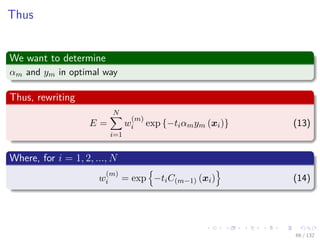 Images/cinvestav-
Thus
We want to determine
αm and ym in optimal way
Thus, rewriting
E =
N
i=1
w
(m)
i exp {−tiαmym (xi)} (13)
Where, for i = 1, 2, ..., N
w
(m)
i = exp −tiC(m−1) (xi) (14)
66 / 132
 
