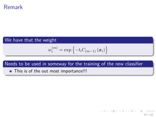 Images/cinvestav-
Remark
We have that the weight
w
(m)
i = exp −tiC(m−1) (xi)
Needs to be used in someway for the training of the new classiﬁer
This is of the out most importance!!!
67 / 132
 