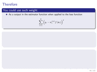 Images/cinvestav-
Therefore
You could use such weight
As a output in the estimator function when applied to the loss function
N
i=1
yi − w
(m)
i f (xi)
2
You could use such weight
You could sub-sample with substitution by using the distribution Dm w
(m)
i of xi
The train using that sub-sample
You could apply the weight function to the loss function itself used
for training
N
i=1
w
(m)
i (yi − wif (xi))2
68 / 132
 