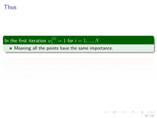 Images/cinvestav-
Thus
In the ﬁrst iteration w
(1)
i = 1 for i = 1, ..., N
Meaning all the points have the same importance.
During later iterations, the vector w(m)
It represents the weight assigned to each data point in the training set
at iteration m.
69 / 132
 