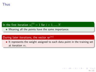 Images/cinvestav-
Thus
In the ﬁrst iteration w
(1)
i = 1 for i = 1, ..., N
Meaning all the points have the same importance.
During later iterations, the vector w(m)
It represents the weight assigned to each data point in the training set
at iteration m.
69 / 132
 