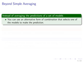 Images/cinvestav-
Beyond Simple Averaging
Instead of averaging the predictions of a set of models
You can use an alternative form of combination that selects one of
the models to make the prediction.
Where
The choice of model is a function of the input variables.
Thus
Diﬀerent Models become responsible for making decisions in diﬀerent
regions of the input space.
9 / 132
 