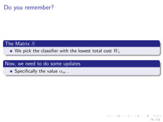Images/cinvestav-
Do you remember?
The Matrix S
We pick the classiﬁer with the lowest total cost We
Now, we need to do some updates
Speciﬁcally the value αm .
76 / 132
 