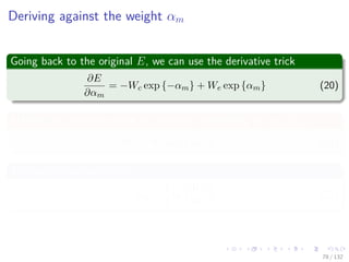 Images/cinvestav-
Deriving against the weight αm
Going back to the original E, we can use the derivative trick
∂E
∂αm
= −Wc exp {−αm} + We exp {αm} (20)
Making the equation equal to zero and multiplying by exp {αm}
−Wc + We exp {2αm} = 0 (21)
The optimal value is thus
αm =
1
2
ln
Wc
We
(22)
78 / 132
 