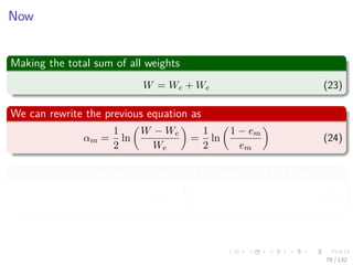 Images/cinvestav-
Now
Making the total sum of all weights
W = Wc + We (23)
We can rewrite the previous equation as
αm =
1
2
ln
W − We
We
=
1
2
ln
1 − em
em
(24)
With the percentage rate of error given the weights of the data points
em =
We
W
(25)
79 / 132
 