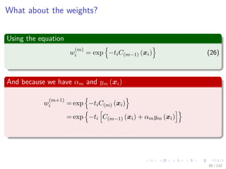 Images/cinvestav-
What about the weights?
Using the equation
w
(m)
i = exp −tiC(m−1) (xi) (26)
And because we have αm and ym (xi)
w
(m+1)
i = exp −tiC(m) (xi)
= exp −ti C(m−1) (xi) + αmym (xi)
=w
(m)
i exp {−tiαmym (xi)}
80 / 132
 
