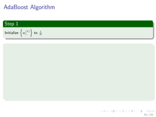 Images/cinvestav-
AdaBoost Algorithm
Step 1
Initialize w
(1)
i to 1
N
Step 2
For m = 1, 2, ..., M
Select a weak classiﬁer ym (x) to the training data by minimizing the weighted
error function or
arg min
ym
N
i=1
w
(m)
i I (ym (xi) = tn) = arg min
ym
ti=ym(xi)
w
(m)
i = arg min
ym
We (27)
Where I is an indicator function.
84 / 132
 