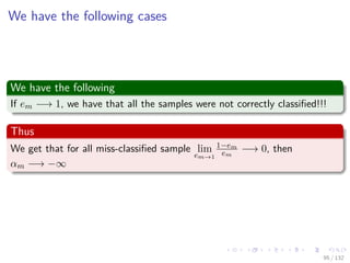 Images/cinvestav-
We have the following cases
We have the following
If em −→ 1, we have that all the samples were not correctly classiﬁed!!!
Thus
We get that for all miss-classiﬁed sample lim
em→1
1−em
em
−→ 0, then
αm −→ −∞
95 / 132
 