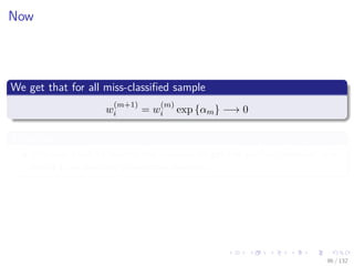 Images/cinvestav-
Now
We get that for all miss-classiﬁed sample
w
(m+1)
i = w
(m)
i exp {αm} −→ 0
Therefore
We only need to reverse the answers to get the perfect classiﬁer and
select it as the only committee member.
96 / 132
 