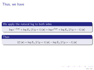 Images/cinvestav-
Thus, we have
We apply the natural log to both sides
log e−f(x)
+ log Ew [I (y = 1) |x] = log ef(x)
+ log Ew [I (y = −1) |x]
Then
2f (x) = log Ew [I (y = 1) |x] − log Ew [I (y = −1) |x]
118 / 132
 