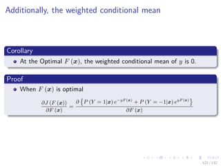 Images/cinvestav-
Additionally, the weighted conditional mean
Corollary
At the Optimal F (x), the weighted conditional mean of y is 0.
Proof
When F (x) is optimal
∂J (F (x))
∂F (x)
=
∂ P (Y = 1|x) e−yF (x)
+ P (Y = −1|x) eyF (x)
∂F (x)
121 / 132
 