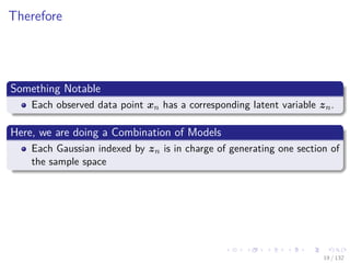Images/cinvestav-
Therefore
Something Notable
Each observed data point xn has a corresponding latent variable zn.
Here, we are doing a Combination of Models
Each Gaussian indexed by zn is in charge of generating one section of
the sample space
19 / 132
 