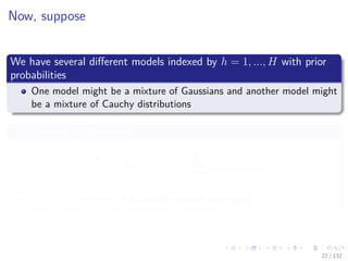 Images/cinvestav-
Now, suppose
We have several diﬀerent models indexed by h = 1, ..., H with prior
probabilities
One model might be a mixture of Gaussians and another model might
be a mixture of Cauchy distributions
The Marginal Distribution is
p (X) =
H
h=1
p (X, h) =
H
h=1
p (X|h) p (h)
≈p(h|X)
This is an example of Bayesian model averaging
22 / 132
 