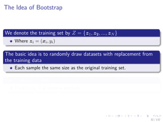 Images/cinvestav-
The Idea of Bootstrap
We denote the training set by Z = {z1, z2, ..., zN }
Where zi = (xi, yi)
The basic idea is to randomly draw datasets with replacement from
the training data
Each sample the same size as the original training set.
This is done B times
Producing B bootstrap datasets.
32 / 132
 