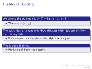 Images/cinvestav-
The Idea of Bootstrap
We denote the training set by Z = {z1, z2, ..., zN }
Where zi = (xi, yi)
The basic idea is to randomly draw datasets with replacement from
the training data
Each sample the same size as the original training set.
This is done B times
Producing B bootstrap datasets.
32 / 132
 