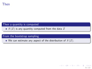 Images/cinvestav-
Then
Then a quantity is computed
S (Z) is any quantity computed from the data Z
From the bootstrap sampling
We can estimate any aspect of the distribution of S (Z).
33 / 132
 