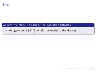 Images/cinvestav-
Then
we reﬁt the model to each of the bootstrap datasets
You generate S Z∗b to reﬁt the model to this dataset.
Then
You examine the behavior of the ﬁts over the B replications.
34 / 132
 