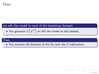 Images/cinvestav-
Then
we reﬁt the model to each of the bootstrap datasets
You generate S Z∗b to reﬁt the model to this dataset.
Then
You examine the behavior of the ﬁts over the B replications.
34 / 132
 