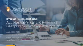 [Product Release Highlight]
Accelerate Your UX Research
Gaining Fast & Flexible Access to the Right Users
August 8, 2018
Andrew Jensen, Product Management
Paresh Vakhariya, Product Management
Sarah Tannehill, Product Management
 