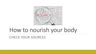 How to nourish your body
CHECK YOUR SOURCES
 