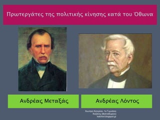 Ανδρέας Μεταξάς Ανδρέας Λόντος 
Χιωτέρη Κατερίνα- 1ο Γυμνάσιο 
Κοζάνης (Βαλταδώρειο) 
katchiot.blogspot.gr 
 