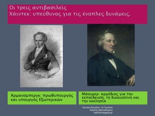 Άρμανσμπεργκ: πρωθυπουργός 
και υπουργός Εξωτερικών 
Μάουρερ: αρμόδιος για την 
εκπαίδευση, τη δικαιοσύνη και 
την εκκλησία 
Χιωτέρη Κατερίνα- 1ο Γυμνάσιο 
Κοζάνης (Βαλταδώρειο) 
katchiot.blogspot.gr 
 