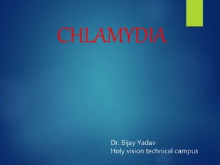 Dr. Bijay Yadav
Holy vision technical campus
CHLAMYDIA
 