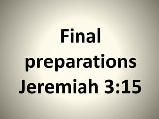 Final
preparations
Jeremiah 3:15
 