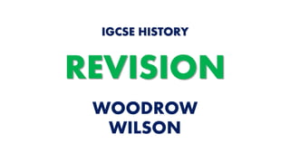 WOODROW
WILSON
IGCSE HISTORY
REVISION
 