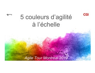 5 couleurs d’agilité
à l’échelle
Agile Tour Montréal 2019
 