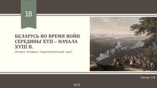 БЕЛАРУСЬ ВО ВРЕМЯ ВОЙН
СЕРЕДИНЫ XVII – НАЧАЛА
XVIII В.
История Беларуси (подготовительный курс)
18
Ситник П.В.
2019
 