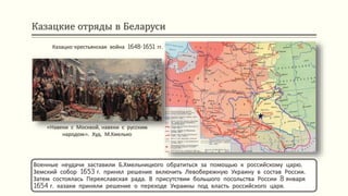 Казацкие отряды в Беларуси
Военные неудачи заставили Б.Хмельницкого обратиться за помощью к российскому царю.
Земский собор 1653 г. принял решение включить Левобережную Украину в состав России.
Затем состоялась Переяславская рада. В присутствии большого посольства России 8 января
1654 г. казаки приняли решение о переходе Украины под власть российского царя.
Казацко-крестьянская война 1648-1651 гг.
«Навеки с Москвой, навеки с русским
народом». Худ. М.Хмелько
 