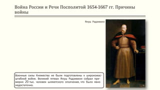 Война России и Речи Посполитой 1654-1667 гг. Причины
войны
Военные силы Княжества не были подготовлены к широкомас-
штабной войне. Великий гетман Януш Радзивилл собрал при-
мерно 20 тыс. человек шляхетского ополчения, что было явно
недостаточно.
Януш Радзивилл
 