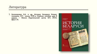 Литература
1. Белохорович В.А. и др. История Беларуси: Вторая
половина XVI – конец XVIII в.: Учебное пособие для 8
класса. – Минск: Издательский центр БГУ, 2010,
§§12-14.
 
