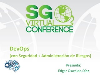 DevOps
[con Seguridad + Administración de Riesgos]
Presenta:
Edgar Oswaldo Díaz
 