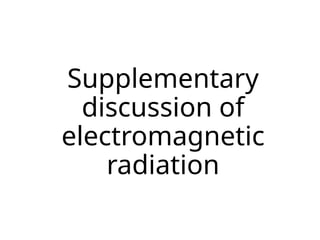 Supplementary
discussion of
electromagnetic
radiation
 