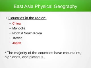 East Asia Physical Geography
●

Countries in the region:
–

China

–

Mongolia

–

North & South Korea

–

Taiwan

–

Japan

* The majority of the countries have mountains,
highlands, and plateaus.

 