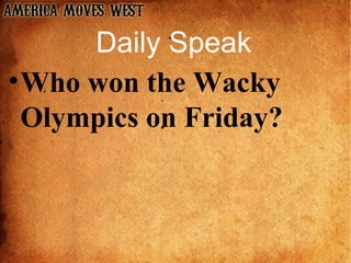 Daily Speak
      Daily Speak
• Who won the Wacky
  Olympics on Friday?
 