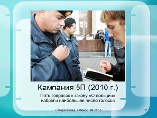Кампания 5П (2010 г.)
Пять поправок к закону «О полиции»
набрали наибольшее число голосов
В.Карастелев, г.Минск, 18.02.16 ...