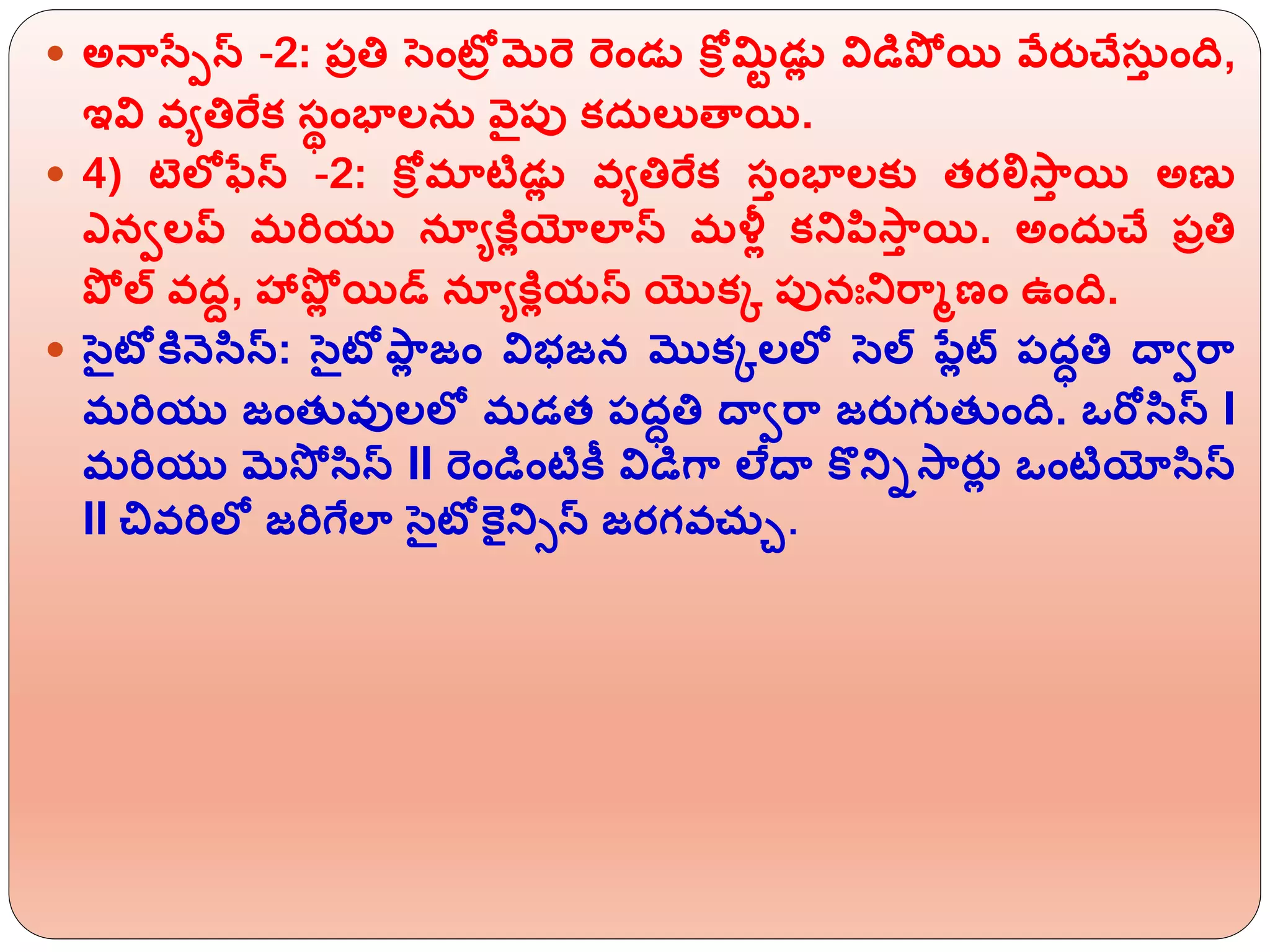  అనాసేపస్ -2: పరత్త సింటోర మర్ె ర్ెిండు కోీమిట డుో విడిప్ల యి వ్ేరుచేస్ి ింది,
ఇవి వయత్తర్ఫక సథింభాలన్ వ్ెపు కద్లుతాయి.
 4) టెలోఫేస్ -2: కోీమాటిడుో వయత్తర్ఫక సిింభాలకు త్రలిస్ాి యి అణు
ఎనాలప్ మర్యు నయయకరోయోలాస్ మళ్లో కన్నపిస్ాి యి. అింద్చే పరత్త
ప్ల ల్ వదద, హాప్లో యిడ్ నయయకరోయస్ యొకి పునఃన్నర్ామణిం ఉింది.
 సటోకరనెసిస్: సటోప్ాో జిం విభజన మొకిలలో సల్ పేోట్స పదాత్త దాార్ా
మర్యు జింత్ వులలో మడత్ పదాత్త దాార్ా జరుగుత్ ింది. ఒర్ోసిస్ I
మర్యు మస్ల సిస్ II ర్ెిండిింటికీ విడిగా లేదా కొన్నిస్ారుో ఒింటియోసిస్
II చివర్లో జర్గఫలా సటోకెైన్న్స్ జరగవచ్ు.
 