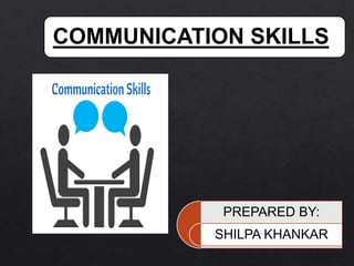 COMMUNICATION SKILLS
PREPARED BY:
SHILPA KHANKAR
 