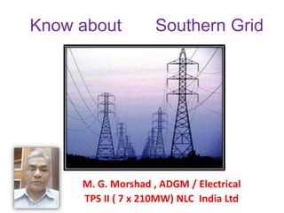 Know about Southern Grid
M. G. Morshad , ADGM / Electrical
TPS II ( 7 x 210MW) NLC India Ltd
 
