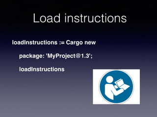 Load instructions
loadInstructions := Cargo new
package: 'MyProject@1.3';
loadInstructions
 